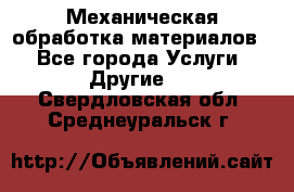 Механическая обработка материалов. - Все города Услуги » Другие   . Свердловская обл.,Среднеуральск г.
